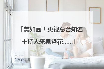 美如画！央视总台知名主持人来泉簪花……