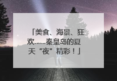 美食、海景、狂欢……秦皇岛的夏天“夜”精彩！