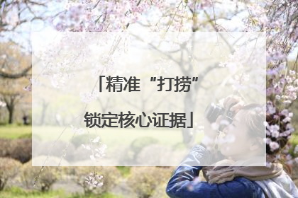 精准“打捞”锁定核心证据