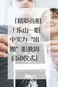 精彩亮相！乐山一职中实力“出圈”职教周启动仪式