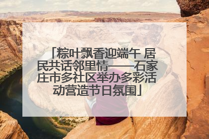 粽叶飘香迎端午 居民共话邻里情——石家庄市多社区举办多彩活动营造节日氛围