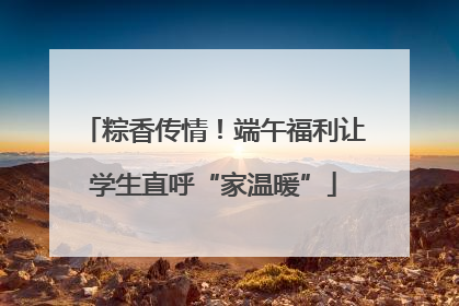 粽香传情！端午福利让学生直呼“家温暖”