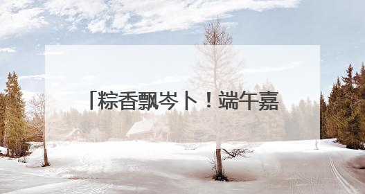 粽香飘岑卜！端午嘉年华，房东阿姨与租客结下“粽子情”