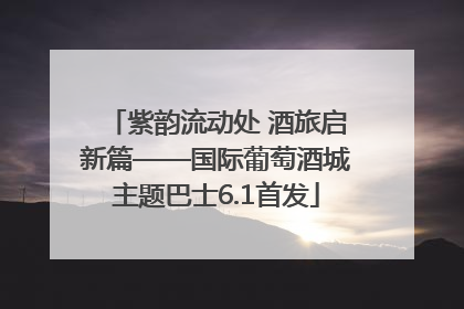 紫韵流动处 酒旅启新篇——国际葡萄酒城主题巴士6.1首发