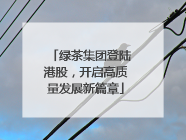 绿茶集团登陆港股，开启高质量发展新篇章
