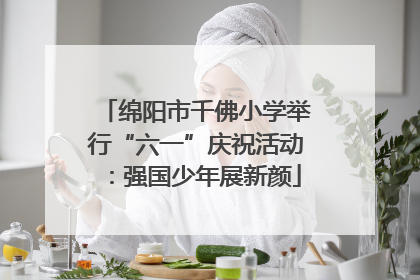 绵阳市千佛小学举行“六一”庆祝活动：强国少年展新颜