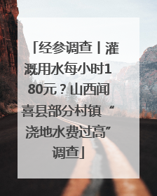 经参调查丨灌溉用水每小时180元？山西闻喜县部分村镇“浇地水费过高”调查