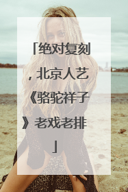 绝对复刻，北京人艺《骆驼祥子》老戏老排