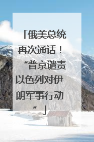 俄美总统再次通话！“普京谴责以色列对伊朗军事行动”