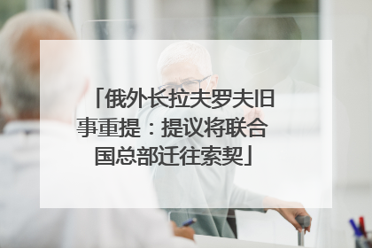 俄外长拉夫罗夫旧事重提：提议将联合国总部迁往索契