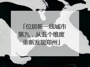 位居新一线城市第九，从五个维度重新发现郑州