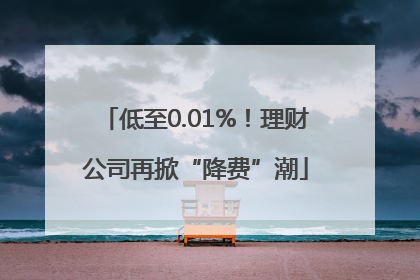 低至0.01%！理财公司再掀“降费”潮