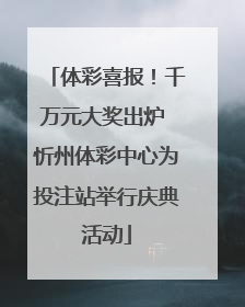 体彩喜报！千万元大奖出炉 忻州体彩中心为投注站举行庆典活动