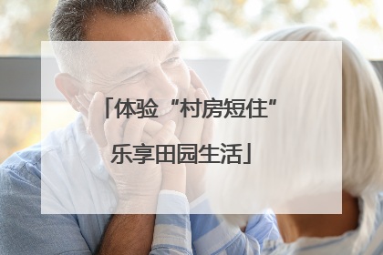 体验“村房短住” 乐享田园生活