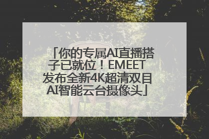 你的专属AI直播搭子已就位！EMEET发布全新4K超清双目AI智能云台摄像头