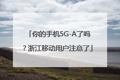 你的手机5G-A了吗？浙江移动用户注意了