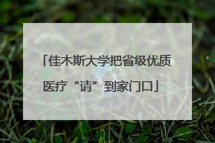 佳木斯大学把省级优质医疗“请”到家门口