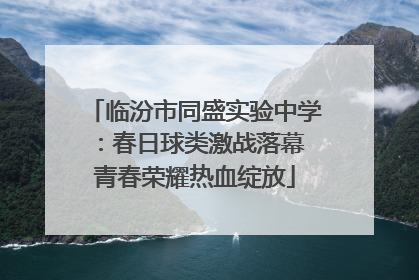 临汾市同盛实验中学：春日球类激战落幕 青春荣耀热血绽放