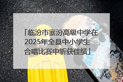 临汾市襄汾高级中学在2025年全县中小学生合唱比赛中斩获佳绩