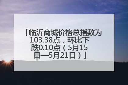 临沂商城价格总指数为103.38点，环比下跌0.10点（5月15日—5月21日）