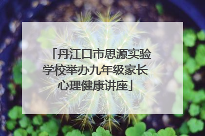 丹江口市思源实验学校举办九年级家长心理健康讲座