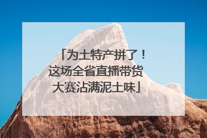 为土特产拼了！这场全省直播带货大赛沾满泥土味