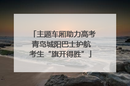 主题车厢助力高考 青岛城阳巴士护航考生“旗开得胜”