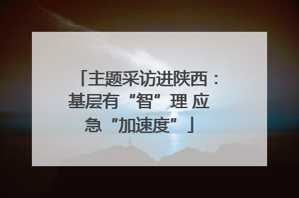 主题采访进陕西：基层有“智”理 应急“加速度”