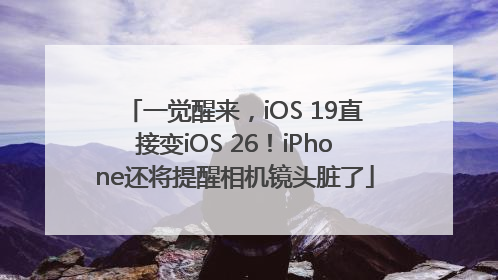 一觉醒来，iOS 19直接变iOS 26！iPhone还将提醒相机镜头脏了