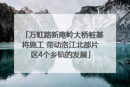 万虹路新庵岭大桥桩基将施工 带动洛江北部片区4个乡镇的发展