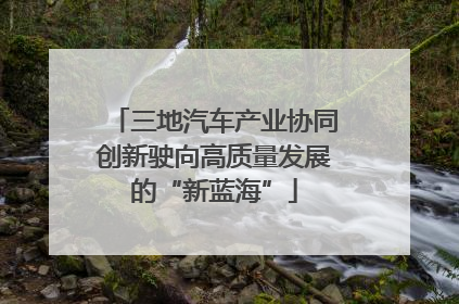 三地汽车产业协同创新驶向高质量发展的“新蓝海”