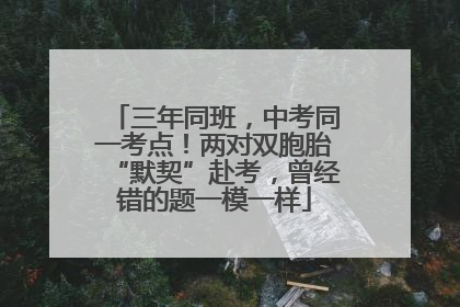 三年同班，中考同一考点！两对双胞胎“默契”赴考，曾经错的题一模一样