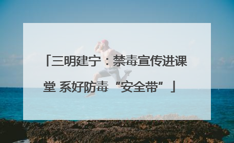 三明建宁：禁毒宣传进课堂 系好防毒“安全带”