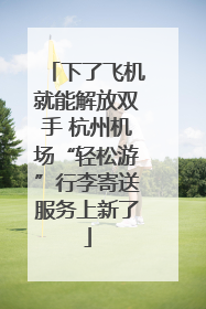 下了飞机就能解放双手 杭州机场“轻松游”行李寄送服务上新了