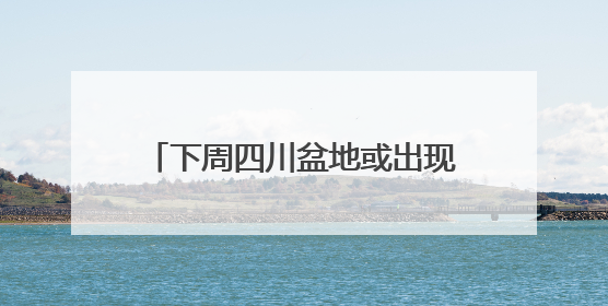 下周四川盆地或出现破纪录高温！16日起40℃热浪卷土重来