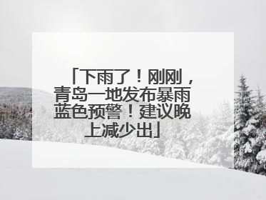 下雨了！刚刚，青岛一地发布暴雨蓝色预警！建议晚上减少出