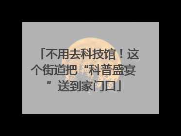 不用去科技馆！这个街道把“科普盛宴”送到家门口