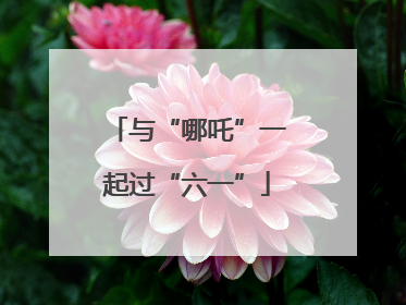 与“哪吒”一起过“六一”