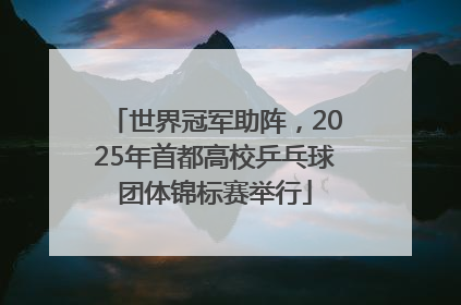 世界冠军助阵，2025年首都高校乒乓球团体锦标赛举行