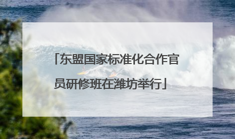 东盟国家标准化合作官员研修班在潍坊举行