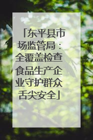 东平县市场监管局：全覆盖检查食品生产企业守护群众舌尖安全