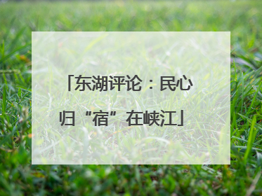 东湖评论：民心归“宿”在峡江