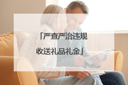 严查严治违规收送礼品礼金