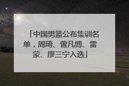 中国男篮公布集训名单，周琦、曾凡博、雷蒙、廖三宁入选