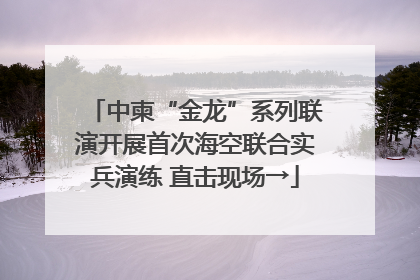 中柬“金龙”系列联演开展首次海空联合实兵演练 直击现场→