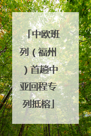 中欧班列（福州）首趟中亚回程专列抵榕