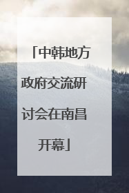 中韩地方政府交流研讨会在南昌开幕