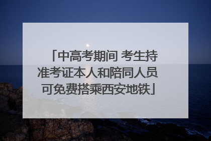中高考期间 考生持准考证本人和陪同人员可免费搭乘西安地铁