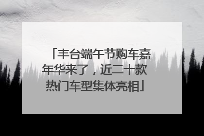 丰台端午节购车嘉年华来了，近二十款热门车型集体亮相