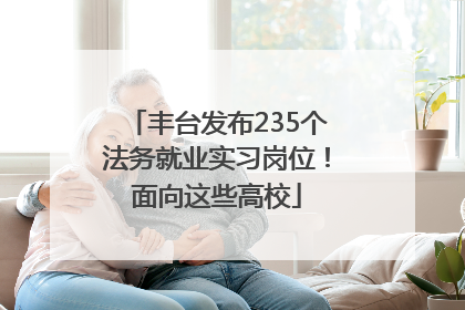 丰台发布235个法务就业实习岗位！面向这些高校